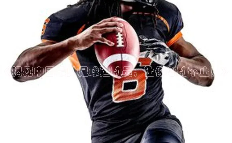 谈球吧登录网神思电子《揭秘中国最帅足球运动员，让你心动不止！》