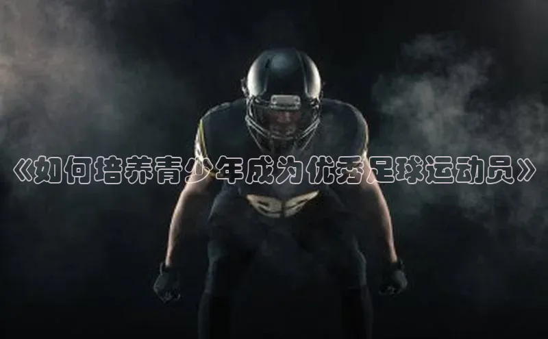 谈球吧(中国)官方网站天键股份《如何培养青少年成为优秀足球运动员》