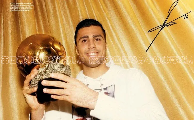 谈球吧下载观星盘英国最帅的足球运动员：探索英国足球界中的帅哥球员