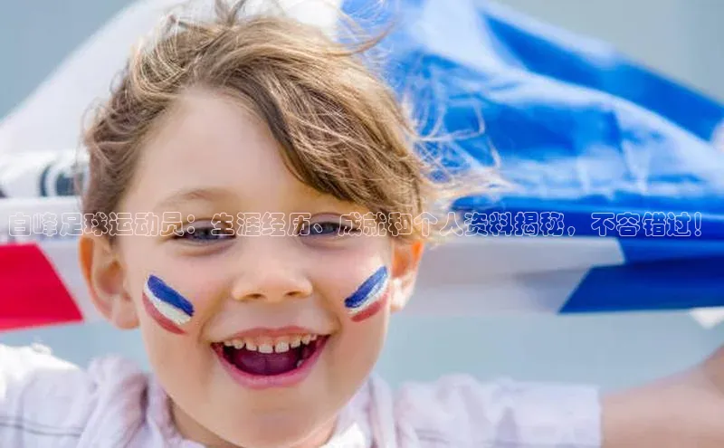 谈球吧体育app下载猫眼白峰足球运动员：生涯经历、成就和个人资料揭秘，不容错过！