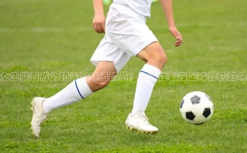 谈球吧平台app百度人工翻译女生能否成为顶尖足球运动员？探讨性别在足球界的影响