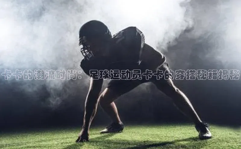 谈球吧app雷柏科技卡卡的潮流时尚：足球运动员卡卡的穿搭秘籍揭秘