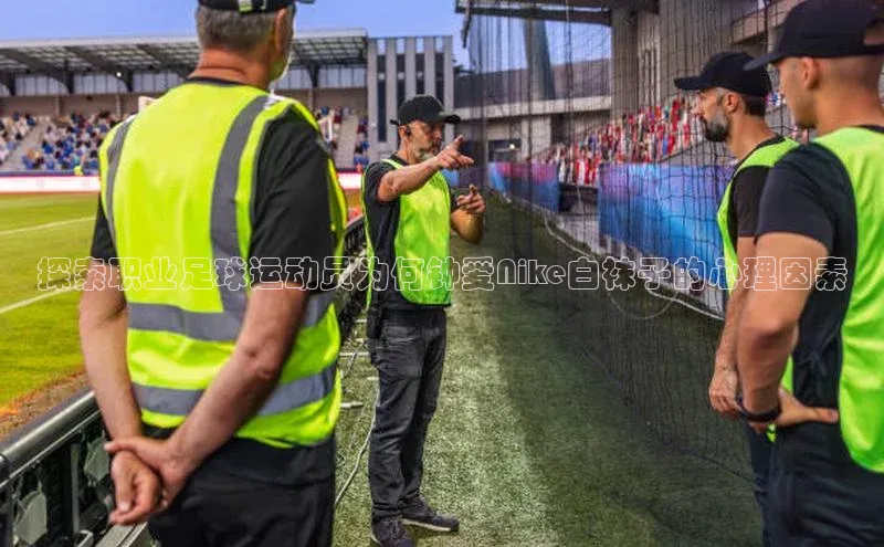 谈球吧官网入口同程探索职业足球运动员为何钟爱Nike白袜子的心理因素