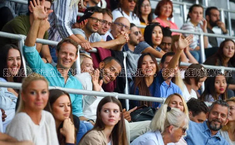 谈球吧网页版江铃新能源郑州四季运动足球场地址详细信息汇总，快速找到准确位置