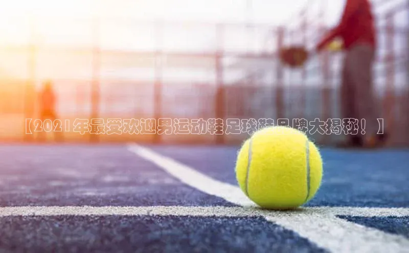 谈球吧体育app下载百度大脑【2021年最受欢迎男运动鞋足球鞋品牌大揭秘！】