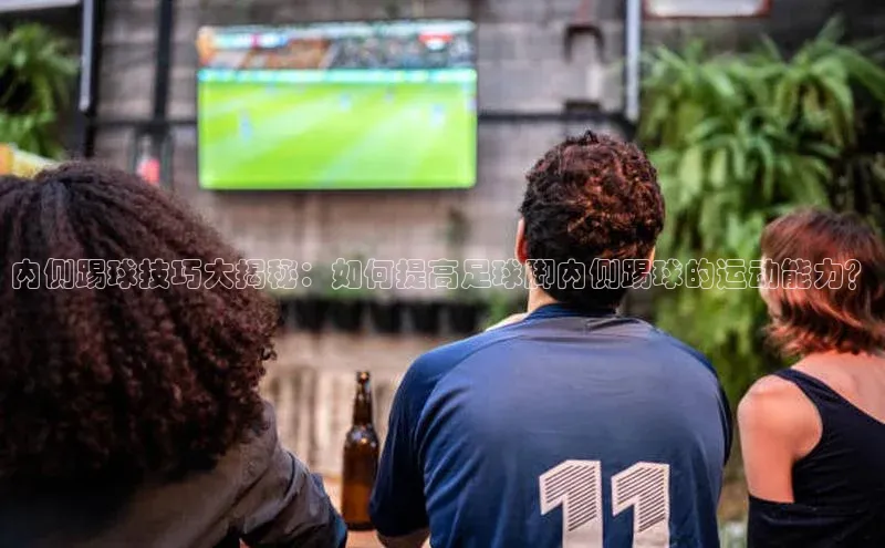 谈球吧体育平台知乎内侧踢球技巧大揭秘：如何提高足球脚内侧踢球的运动能力？