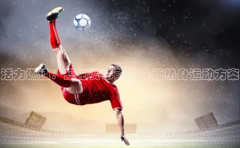 谈球吧体育赛事小红书活力燃速：短跑赛事前的全面热身运动方案