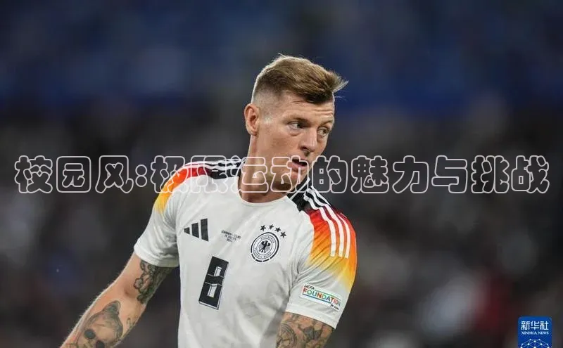 谈球吧网页登录哇咔哇咔文化校园风:极限运动的魅力与挑战