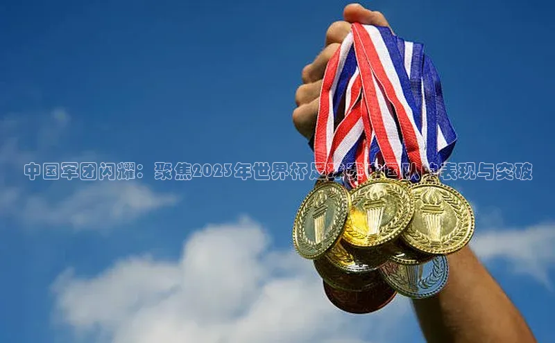 谈球吧网页登录皮阿诺中国军团闪耀：聚焦2023年世界杯足球赛中国队的表现与突破