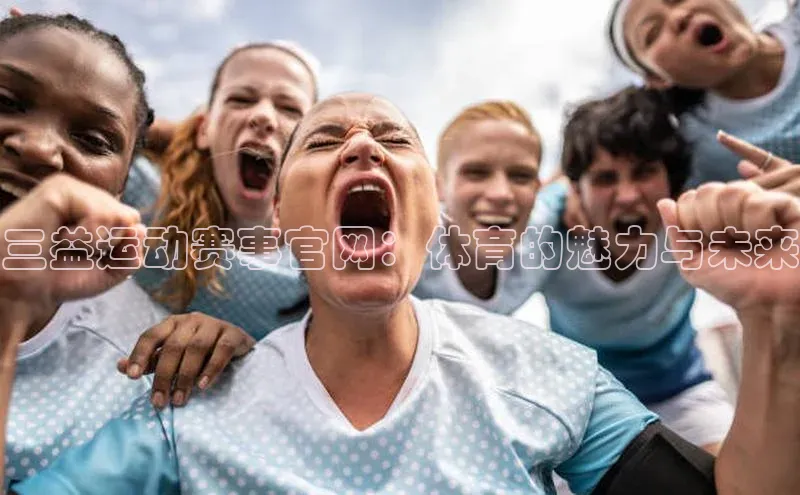 谈球吧体育官网网易三益运动赛事官网：体育的魅力与未来