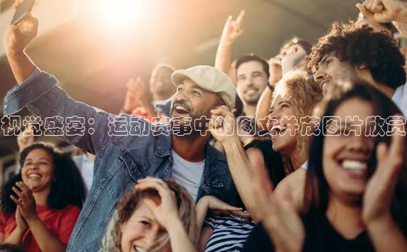 谈球吧体育app下载猫眼视觉盛宴：运动赛事中的图文并茂图片欣赏