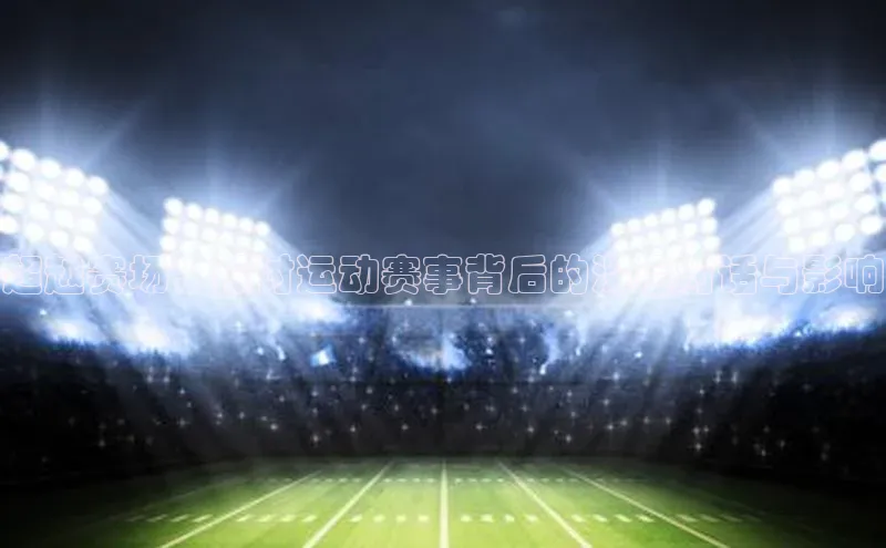 谈球吧网页登录哇咔哇咔文化超越赛场：探讨运动赛事背后的深层对话与影响