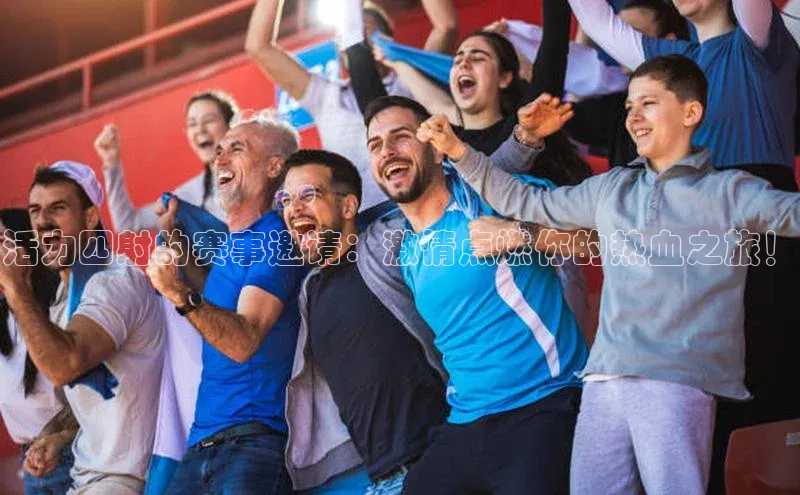 活力四射的赛事邀请：激情点燃你的热血之旅！