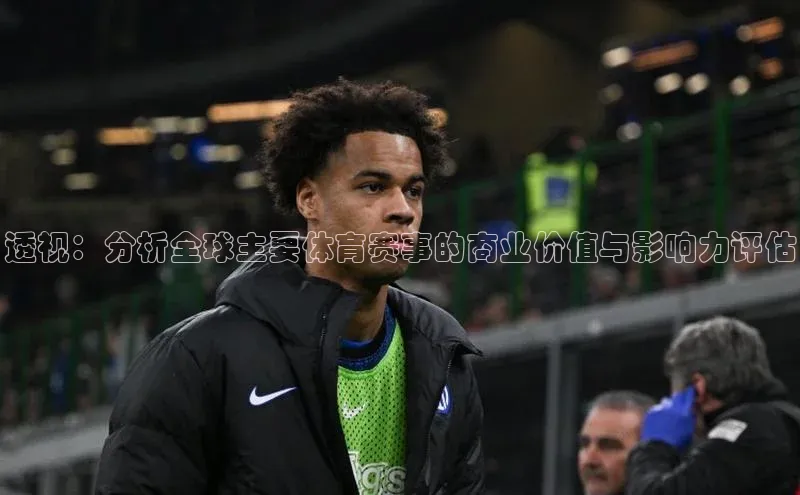 透视：分析全球主要体育赛事的商业价值与影响力评估