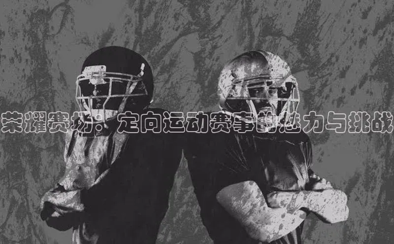 荣耀赛场：定向运动赛事的魅力与挑战