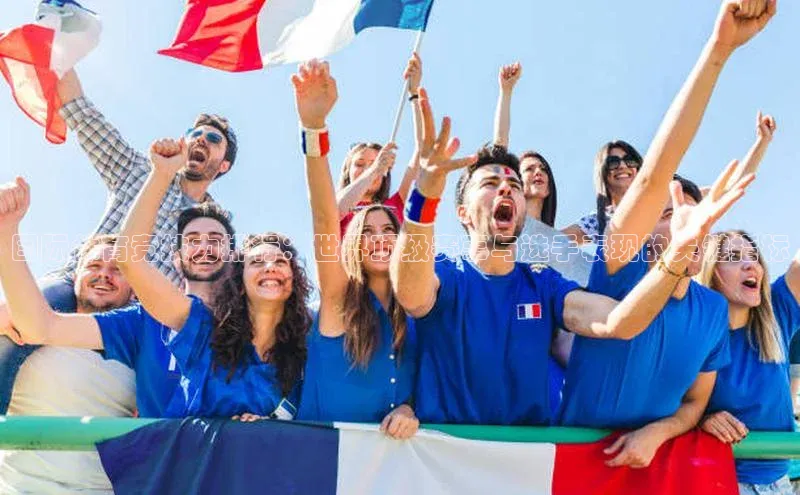 国际体育竞技力排行：世界顶级赛事与选手表现的关键指标