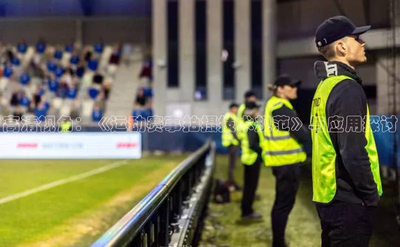 高清视角：《运动赛事拍摄技术规范》与应用探讨