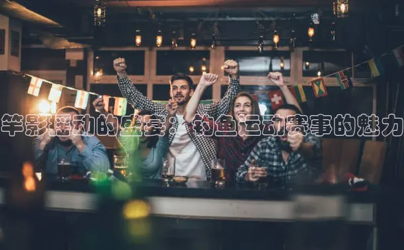 竿影摇动的盛宴：钓鱼运动赛事的魅力