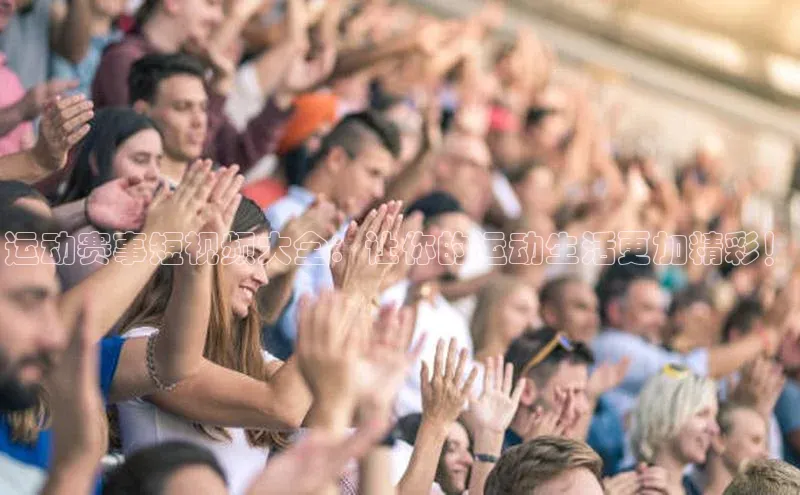 运动赛事短视频大全：让你的运动生活更加精彩！