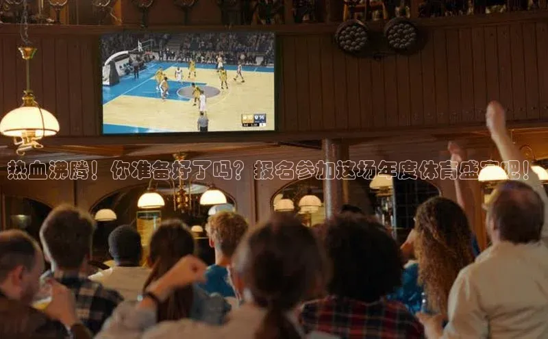 热血沸腾！你准备好了吗？报名参加这场年度体育盛宴吧！