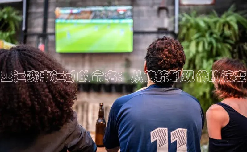 亚运赛事运动的命名：从传统到现代的演变