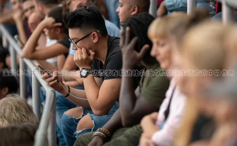 全民参与的体育盛宴：大型运动赛事在促进社会活力和健康生活方式中的作用