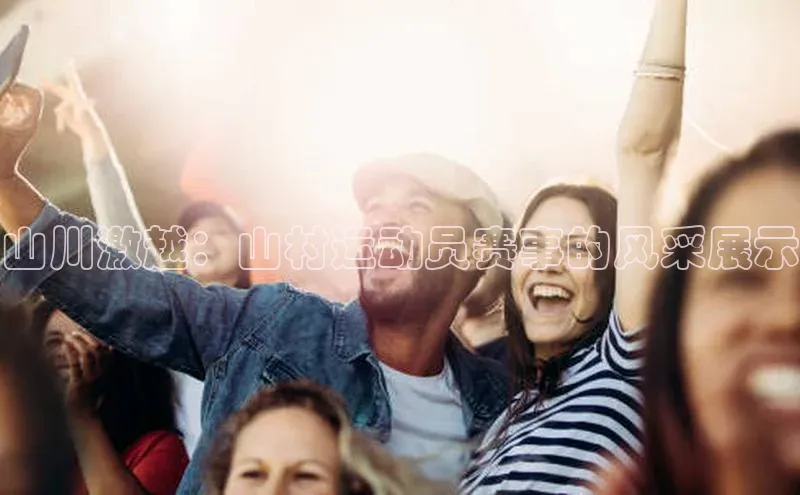 山川激越：山村运动员赛事的风采展示