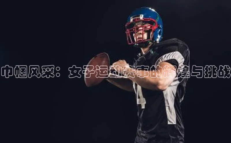 巾帼风采：女子运动赛事的辉煌与挑战