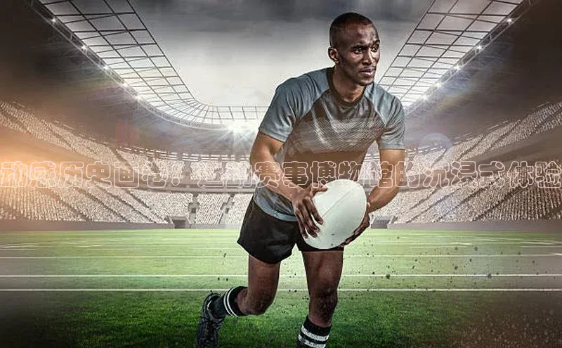 动感历史画卷：运动赛事博物馆的沉浸式体验