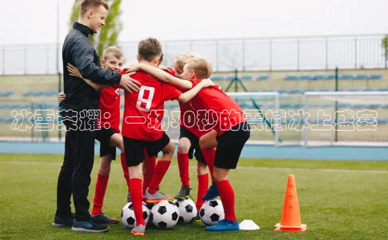 冰雪荣耀：一场30秒的震撼冰上盛宴