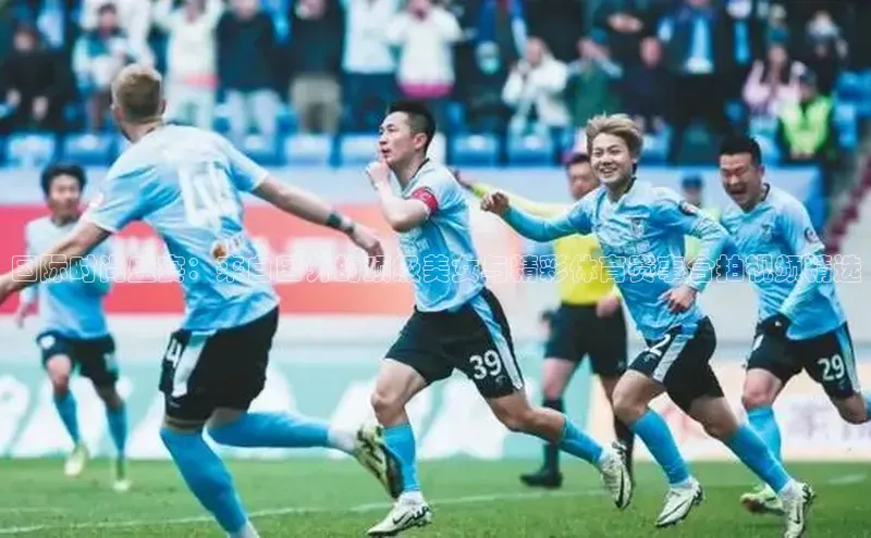 国际时尚盛宴：来自国外的顶级美女与精彩体育赛事合拍视频精选