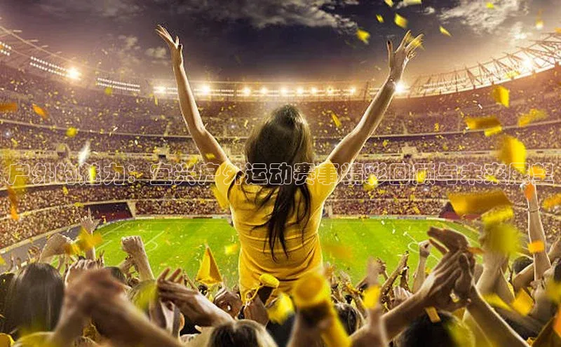 户外的魅力：宜兴户外运动赛事精彩回顾与未来展望