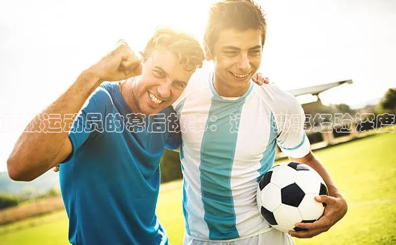 顶级运动员的幕后故事：运动赛事经验深度