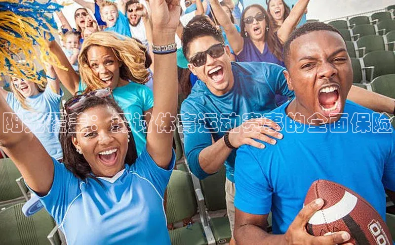 阳光覆盖：探讨体育运动赛事的全面保险