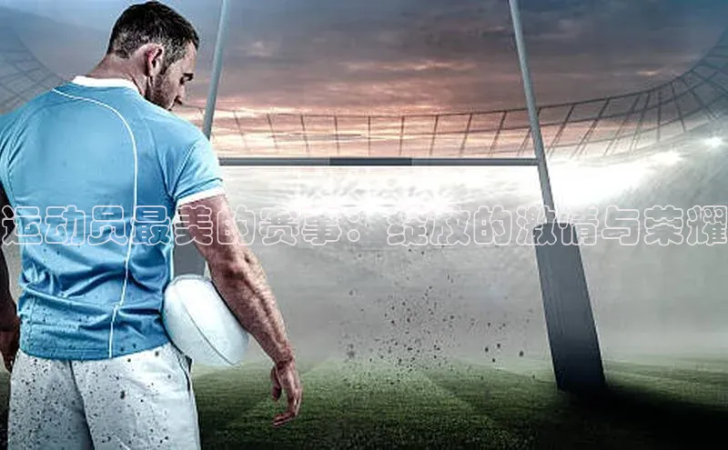 运动员最美的赛事：绽放的激情与荣耀