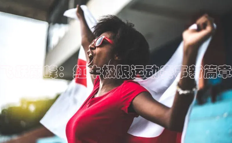 飞跃巅峰：红牛极限运动赛事新篇章