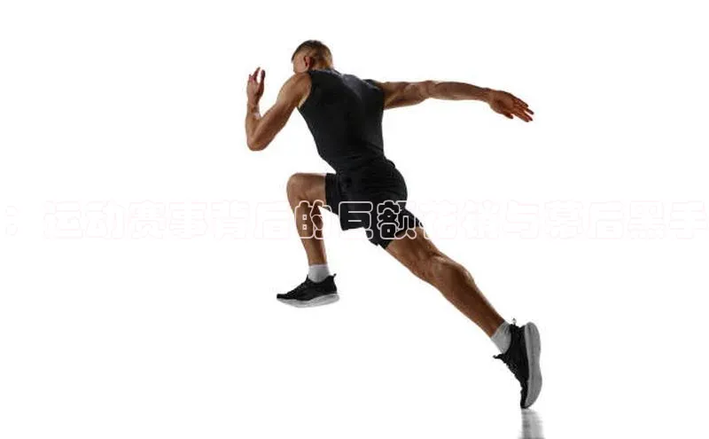 ：运动赛事背后的巨额花销与幕后黑手