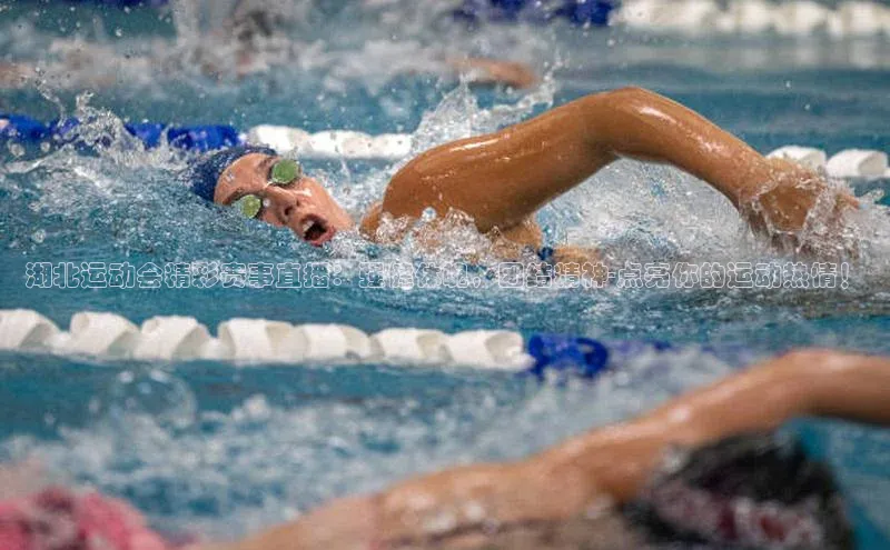 湖北运动会精彩赛事直播：强健体魄，团结精神-点亮你的运动热情！