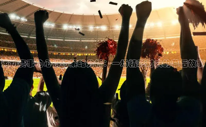 运动赛事的心得与策略分析：一场精彩对决的幕后故事