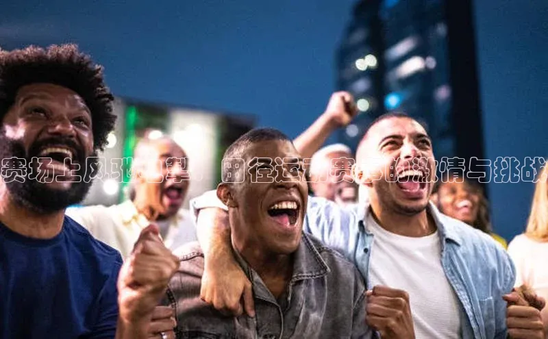 赛场上风驰电掣：田径运动赛事的激情与挑战