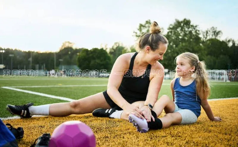 五月运动：一场时代的交响乐——回顾中国体育史上的重要里程碑
