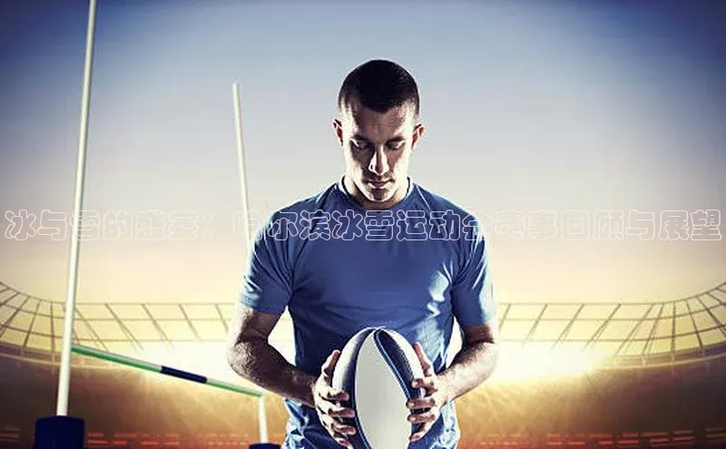 冰与雪的盛宴：哈尔滨冰雪运动会赛事回顾与展望