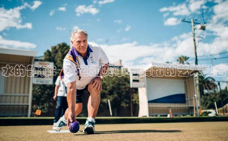 水的韵律：水运动赛事与舞蹈的艺术融合