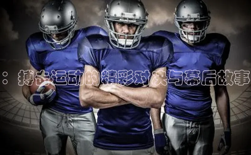 ：搏击运动的精彩对决与幕后故事