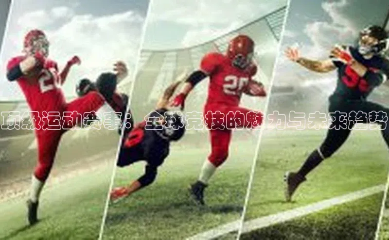 顶级运动赛事：全球竞技的魅力与未来趋势