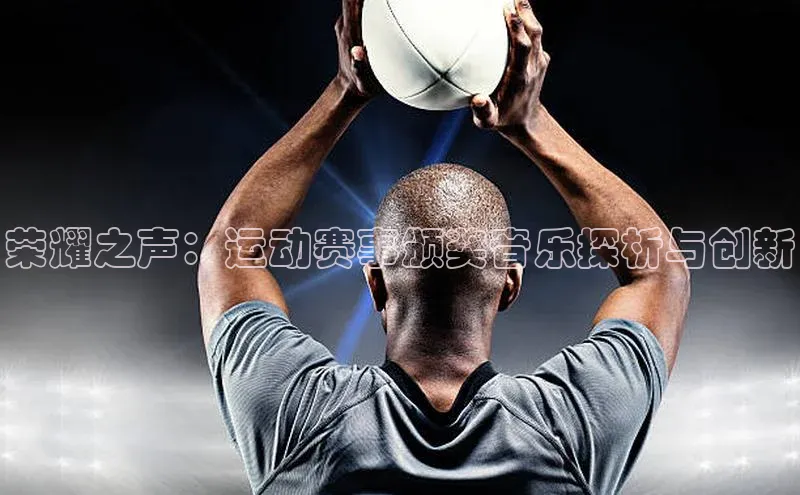 荣耀之声：运动赛事颁奖音乐探析与创新