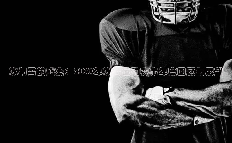 冰与雪的盛宴：20XX年冰雪运动赛事年度回顾与展望