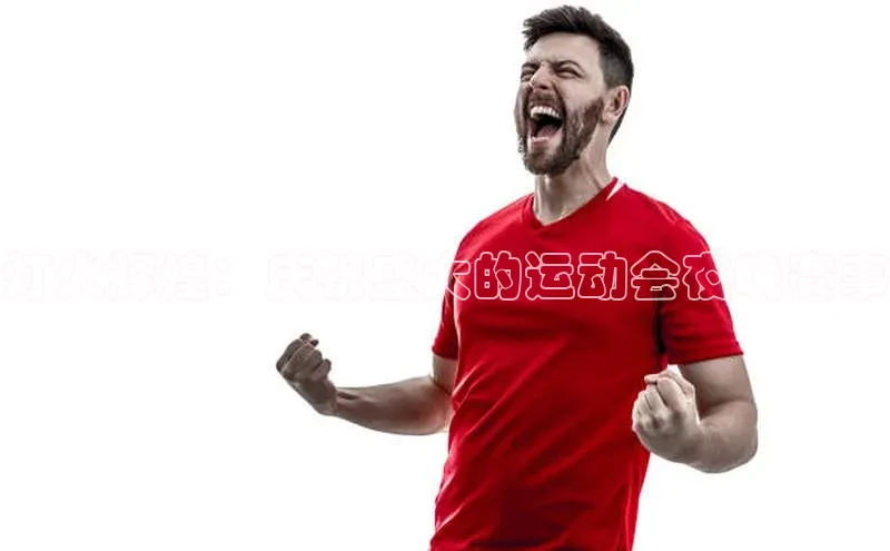 灯火辉煌：庆祝盛大的运动会夜晚赛事