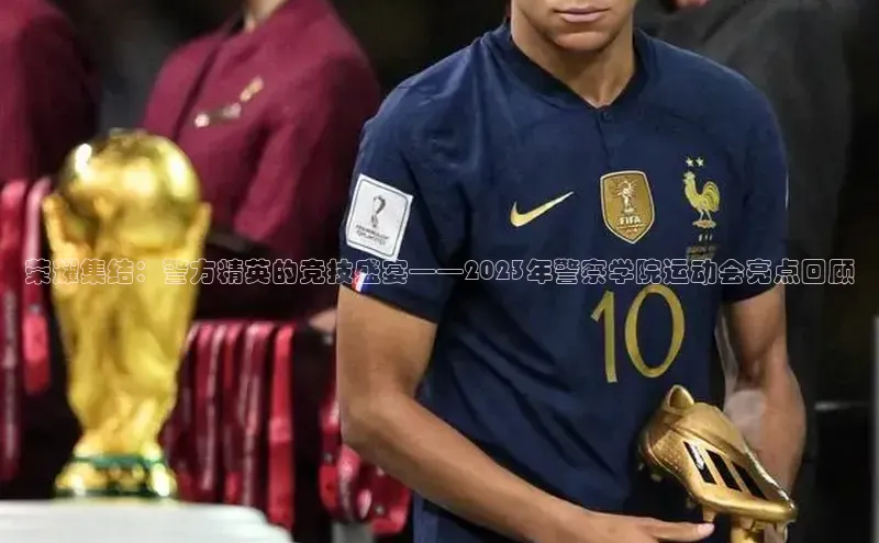 荣耀集结：警方精英的竞技盛宴——2023年警察学院运动会亮点回顾