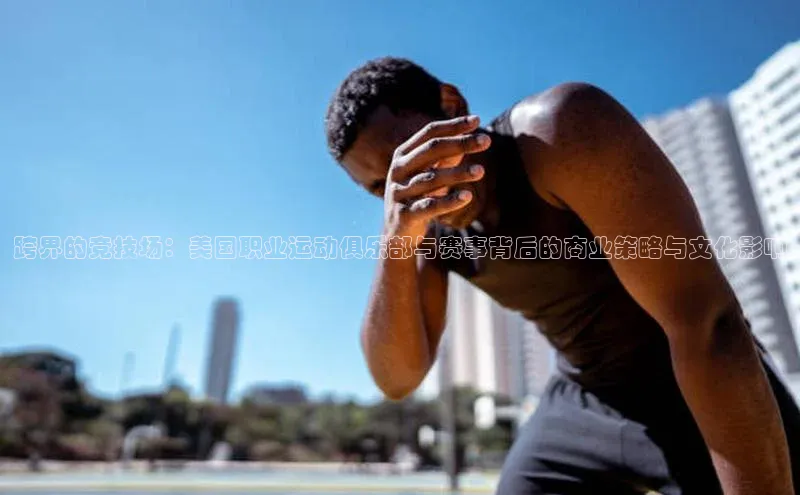 跨界的竞技场：美国职业运动俱乐部与赛事背后的商业策略与文化影响